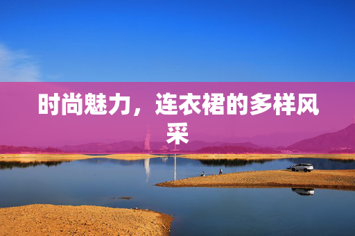 时尚魅力，连衣裙的多样风采