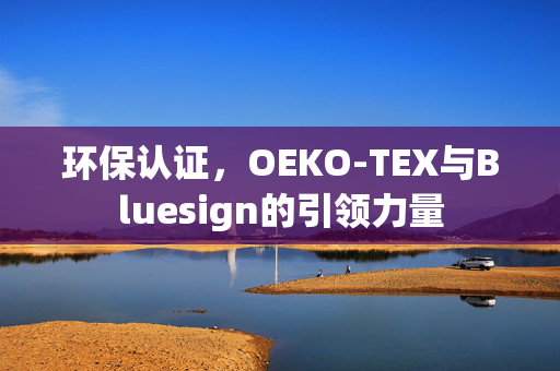环保认证，OEKO-TEX与Bluesign的引领力量