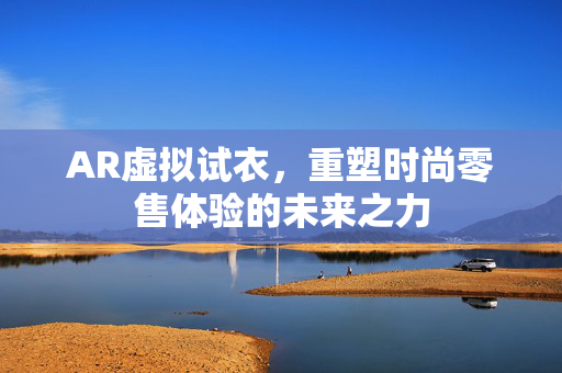 AR虚拟试衣，重塑时尚零售体验的未来之力