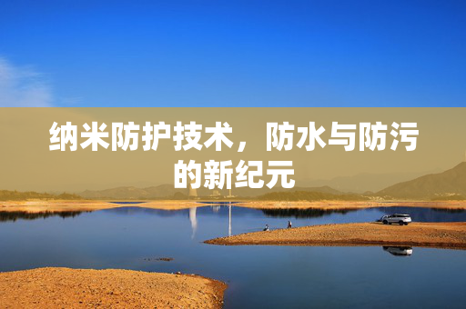 纳米防护技术，防水与防污的新纪元