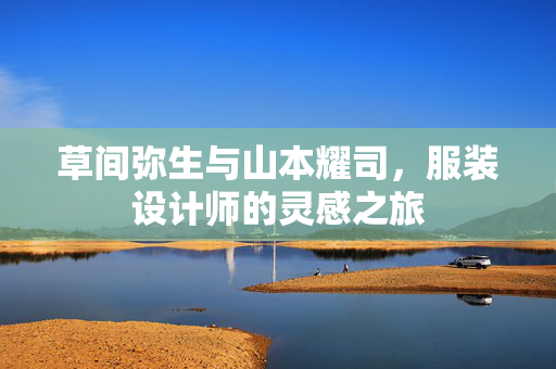 草间弥生与山本耀司，服装设计师的灵感之旅