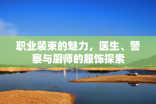 职业装束的魅力，医生、警察与厨师的服饰探索