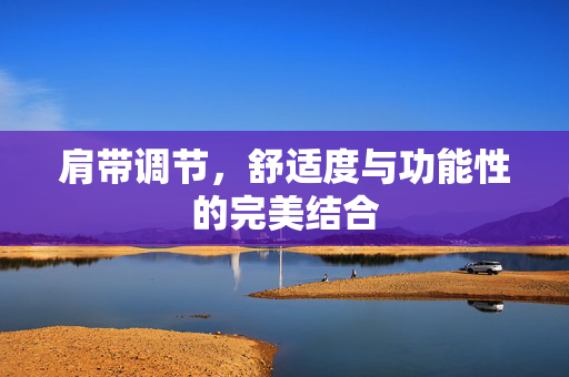 肩带调节，舒适度与功能性的完美结合