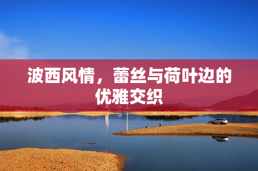 波西风情，蕾丝与荷叶边的优雅交织