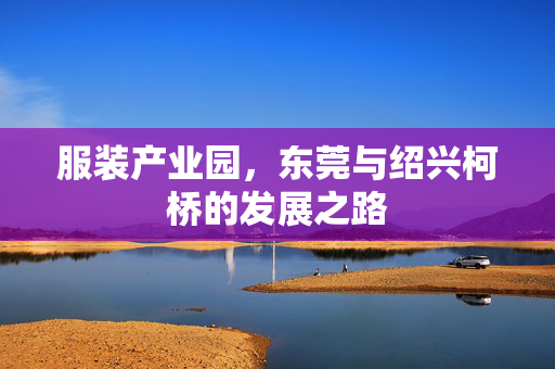 服装产业园，东莞与绍兴柯桥的发展之路
