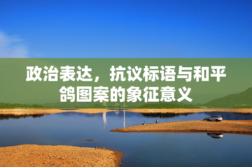 政治表达，抗议标语与和平鸽图案的象征意义