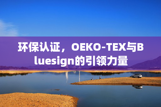环保认证，OEKO-TEX与Bluesign的引领力量