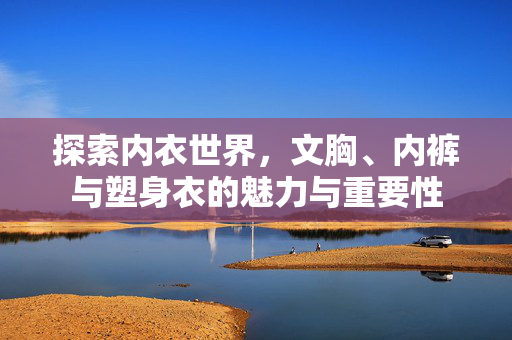 探索内衣世界，文胸、内裤与塑身衣的魅力与重要性