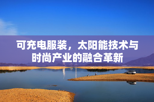 可充电服装，太阳能技术与时尚产业的融合革新